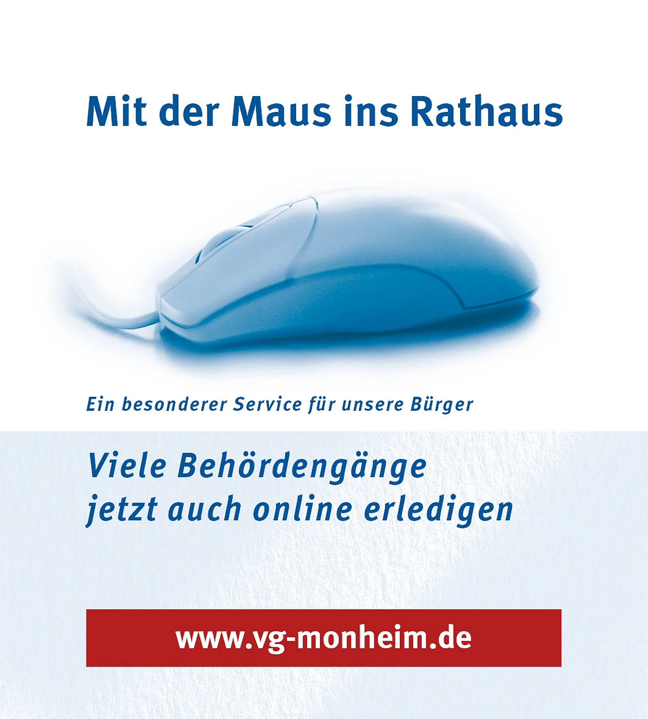 Mit der Maus ins Rathaus Eine blaue Computermaus vor weißem Hintergrund mit dem Text oberhalb: "Mit der Maus ins Rathaus. Viele Behördengänge jetzt auch online erledigen." Darunter der Link zur Webseite der Verwaltungsgemeinschaft Monheim auf rotem Hintergrund.