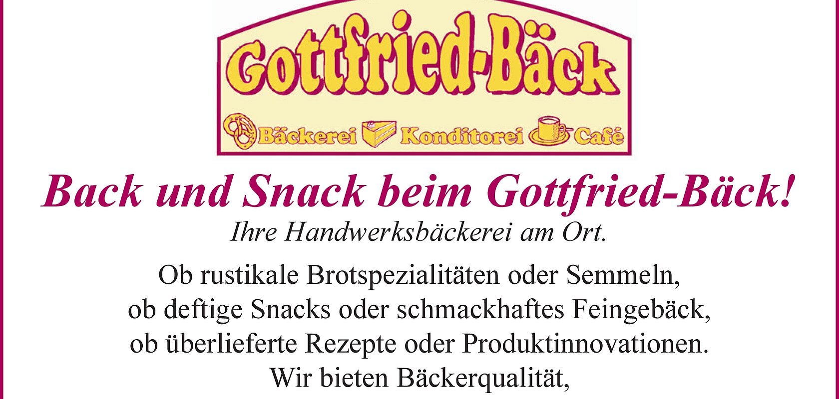 Gottfried-Bäck Bäckerei-Konditorei-Café Eine Werbeanzeige der Bäckerei Gottfried-Bäck aus Monheim mit Texten zu Angeboten und Öffnungszeiten. Unter dem Text sind Bilder von Backwaren zu sehen. Unter den Bildern die Adresse und Telefonnummer von Gottfried-Bäck.