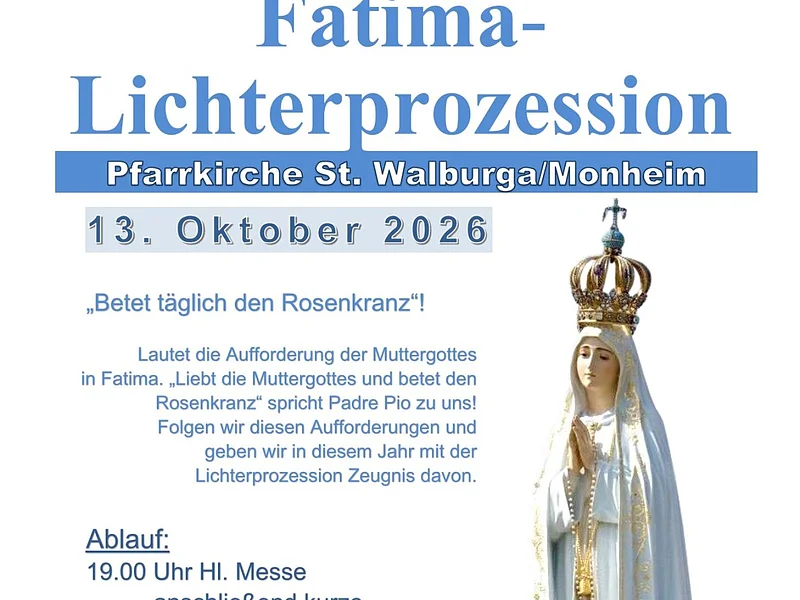 Fatima-Lichterprozession 13.10.2026 Einladung zur Fatima-Lichterprozession am 13. Oktober 2026 in der Pfarrkirche St. Walburga Monheim mit Ablauf und Kontaktinformationen.
19 Uhr Heilige Messe anschließend Lichterprozession vond der Kirche zur Friedenskönigin